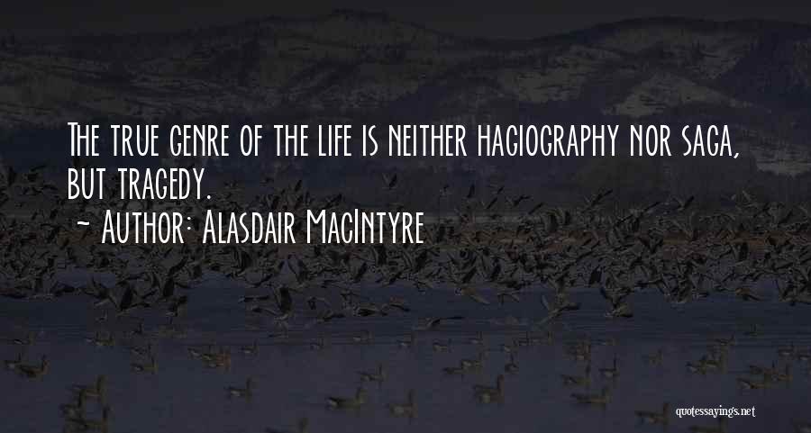 Alasdair MacIntyre Quotes: The True Genre Of The Life Is Neither Hagiography Nor Saga, But Tragedy.