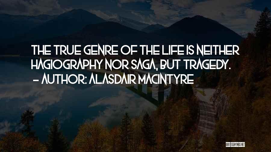 Alasdair MacIntyre Quotes: The True Genre Of The Life Is Neither Hagiography Nor Saga, But Tragedy.