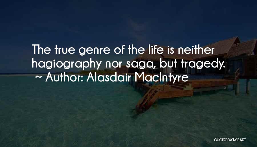 Alasdair MacIntyre Quotes: The True Genre Of The Life Is Neither Hagiography Nor Saga, But Tragedy.