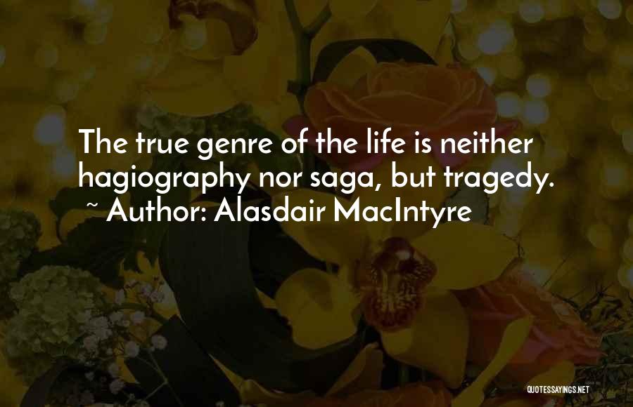 Alasdair MacIntyre Quotes: The True Genre Of The Life Is Neither Hagiography Nor Saga, But Tragedy.