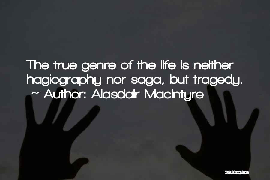 Alasdair MacIntyre Quotes: The True Genre Of The Life Is Neither Hagiography Nor Saga, But Tragedy.