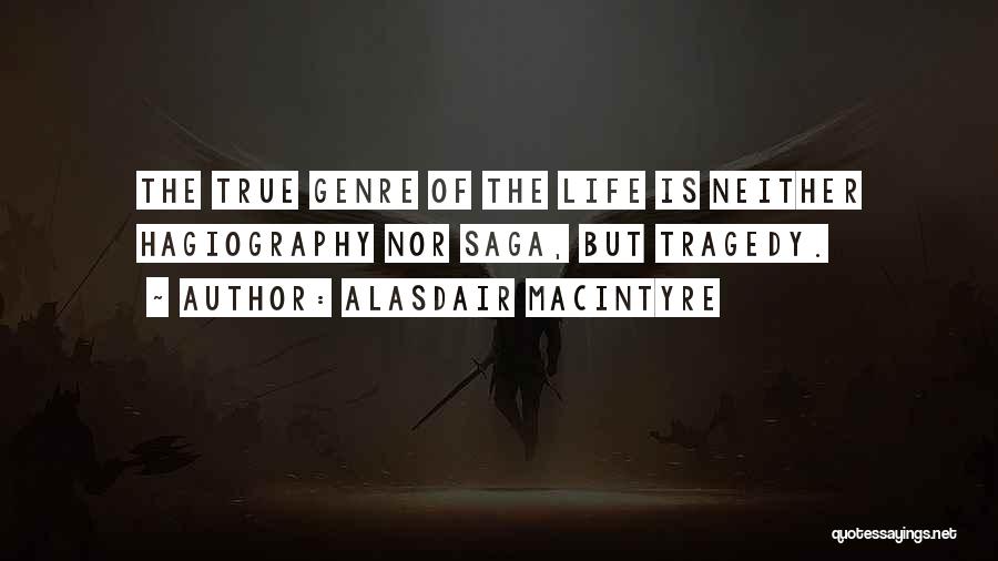 Alasdair MacIntyre Quotes: The True Genre Of The Life Is Neither Hagiography Nor Saga, But Tragedy.