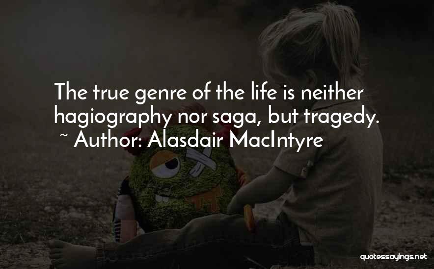 Alasdair MacIntyre Quotes: The True Genre Of The Life Is Neither Hagiography Nor Saga, But Tragedy.