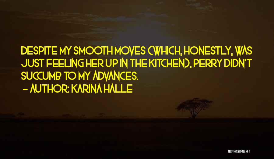 Karina Halle Quotes: Despite My Smooth Moves (which, Honestly, Was Just Feeling Her Up In The Kitchen), Perry Didn't Succumb To My Advances.