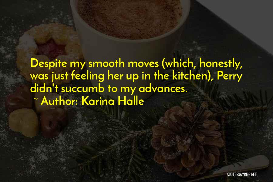 Karina Halle Quotes: Despite My Smooth Moves (which, Honestly, Was Just Feeling Her Up In The Kitchen), Perry Didn't Succumb To My Advances.