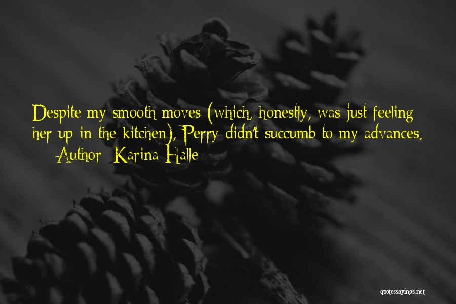 Karina Halle Quotes: Despite My Smooth Moves (which, Honestly, Was Just Feeling Her Up In The Kitchen), Perry Didn't Succumb To My Advances.