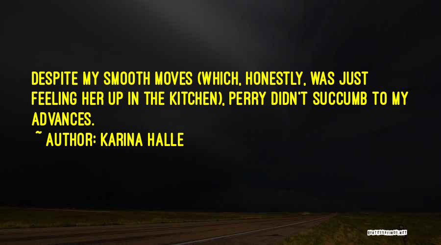 Karina Halle Quotes: Despite My Smooth Moves (which, Honestly, Was Just Feeling Her Up In The Kitchen), Perry Didn't Succumb To My Advances.