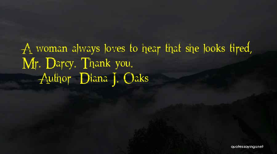 Diana J. Oaks Quotes: A Woman Always Loves To Hear That She Looks Tired, Mr. Darcy. Thank You.