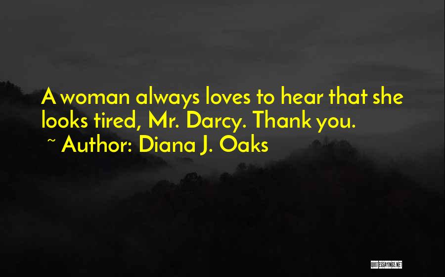 Diana J. Oaks Quotes: A Woman Always Loves To Hear That She Looks Tired, Mr. Darcy. Thank You.