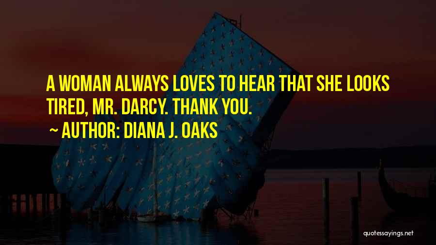 Diana J. Oaks Quotes: A Woman Always Loves To Hear That She Looks Tired, Mr. Darcy. Thank You.