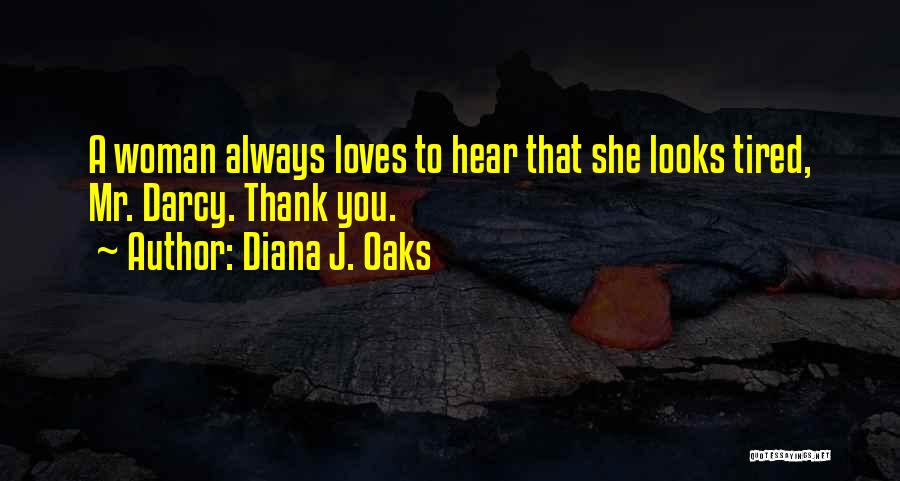 Diana J. Oaks Quotes: A Woman Always Loves To Hear That She Looks Tired, Mr. Darcy. Thank You.