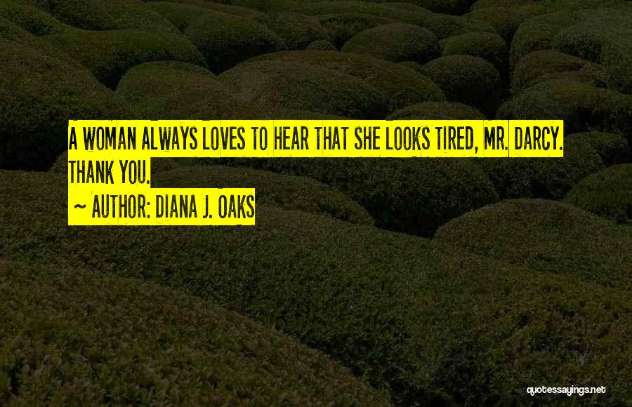 Diana J. Oaks Quotes: A Woman Always Loves To Hear That She Looks Tired, Mr. Darcy. Thank You.