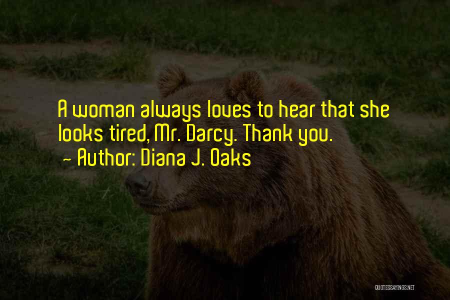 Diana J. Oaks Quotes: A Woman Always Loves To Hear That She Looks Tired, Mr. Darcy. Thank You.