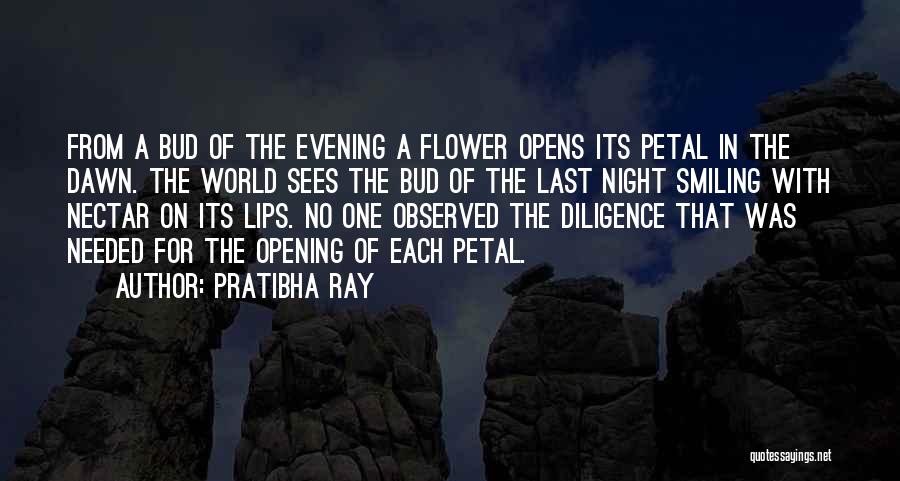 Pratibha Ray Quotes: From A Bud Of The Evening A Flower Opens Its Petal In The Dawn. The World Sees The Bud Of