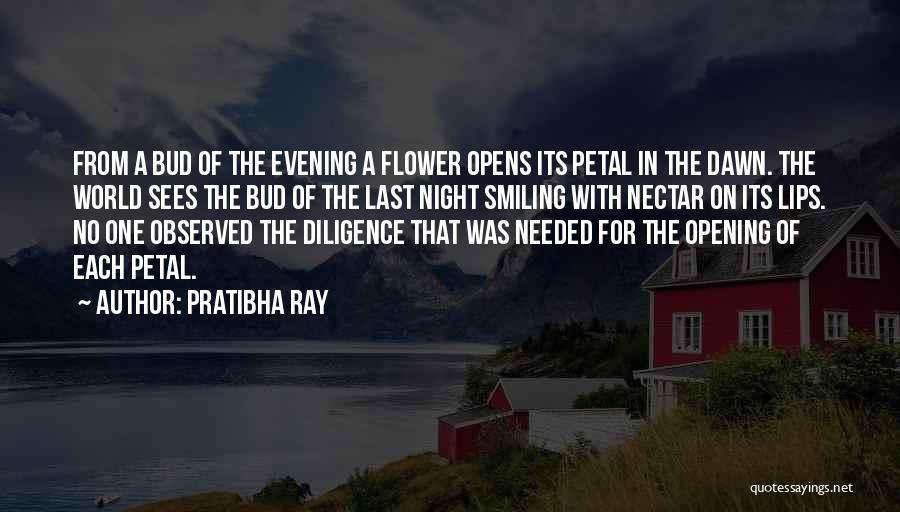 Pratibha Ray Quotes: From A Bud Of The Evening A Flower Opens Its Petal In The Dawn. The World Sees The Bud Of