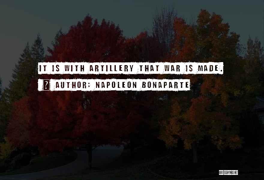 Napoleon Bonaparte Quotes: It Is With Artillery That War Is Made.
