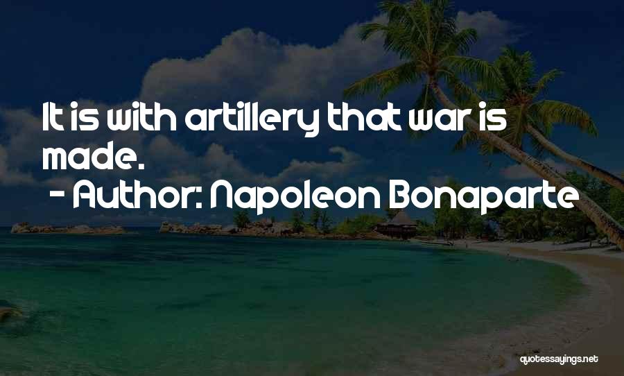 Napoleon Bonaparte Quotes: It Is With Artillery That War Is Made.