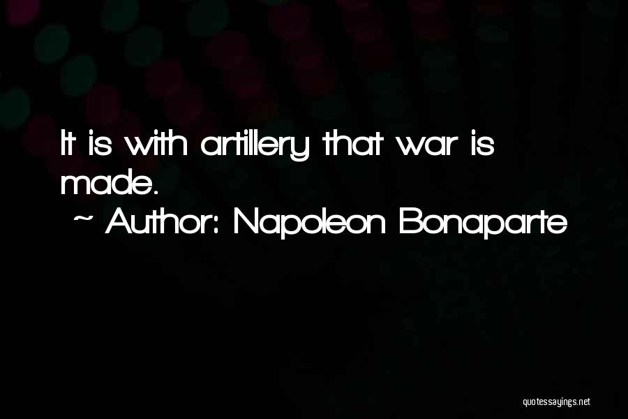 Napoleon Bonaparte Quotes: It Is With Artillery That War Is Made.