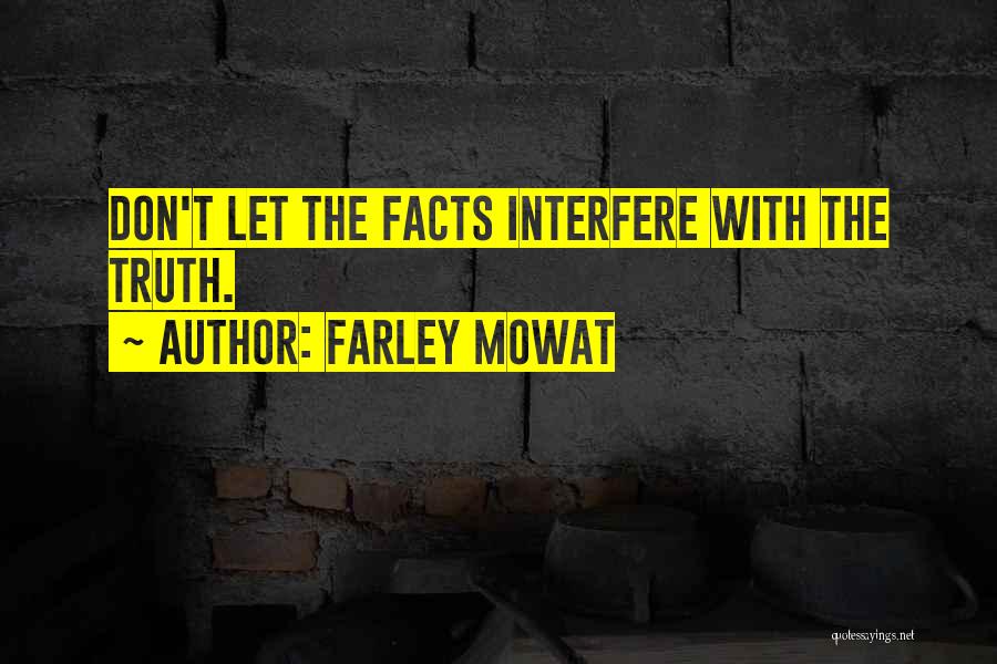Farley Mowat Quotes: Don't Let The Facts Interfere With The Truth.
