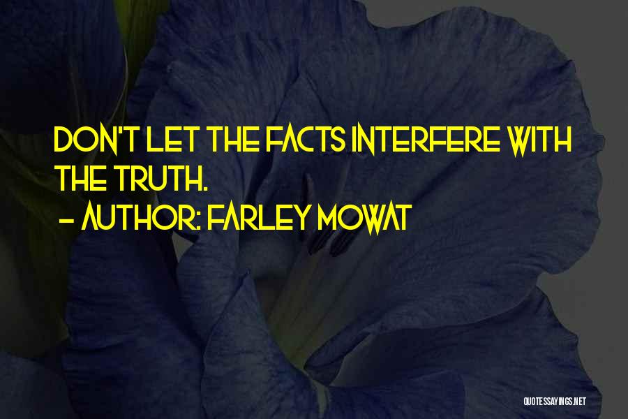 Farley Mowat Quotes: Don't Let The Facts Interfere With The Truth.