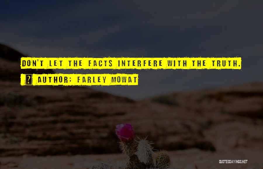 Farley Mowat Quotes: Don't Let The Facts Interfere With The Truth.