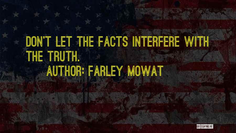 Farley Mowat Quotes: Don't Let The Facts Interfere With The Truth.