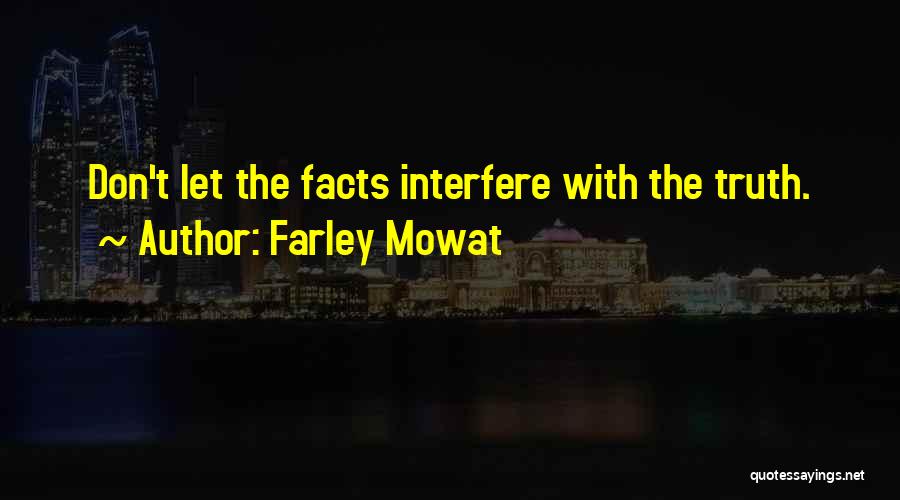 Farley Mowat Quotes: Don't Let The Facts Interfere With The Truth.
