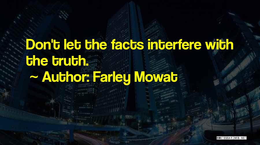 Farley Mowat Quotes: Don't Let The Facts Interfere With The Truth.