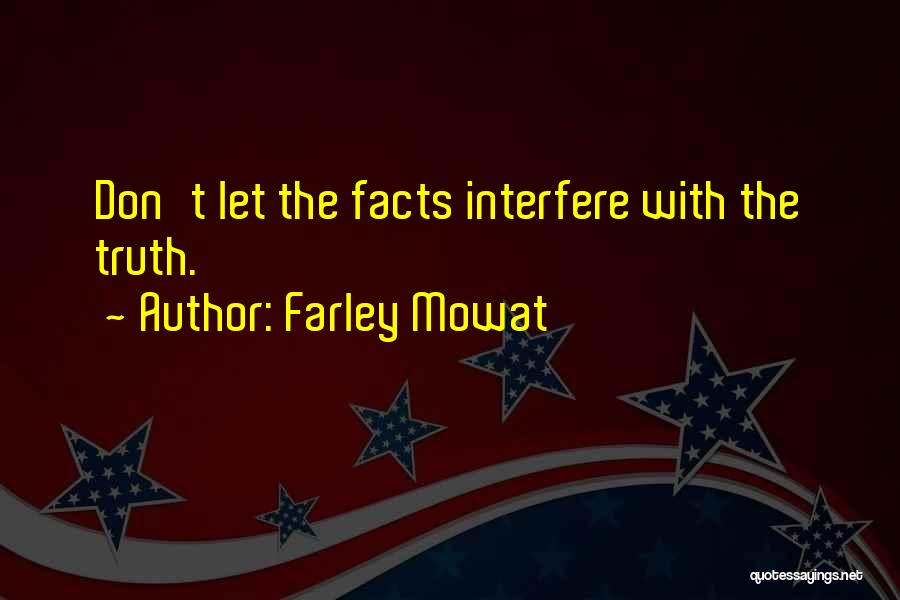 Farley Mowat Quotes: Don't Let The Facts Interfere With The Truth.