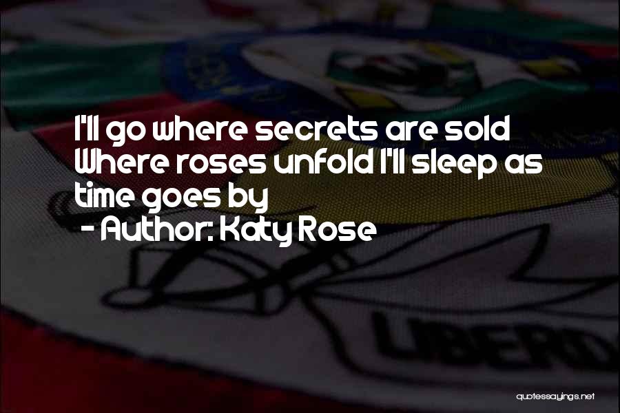 Katy Rose Quotes: I'll Go Where Secrets Are Sold Where Roses Unfold I'll Sleep As Time Goes By