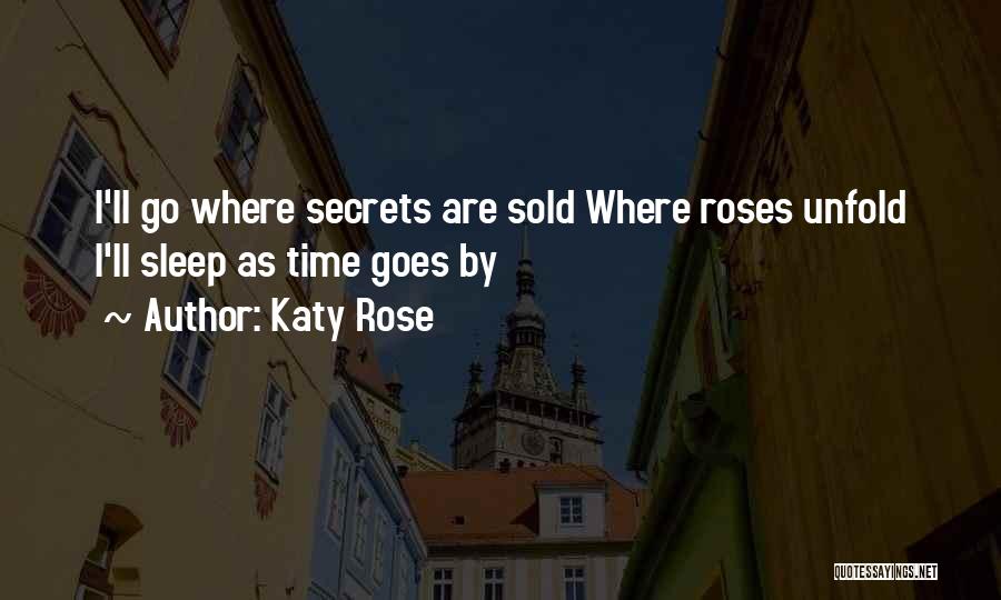 Katy Rose Quotes: I'll Go Where Secrets Are Sold Where Roses Unfold I'll Sleep As Time Goes By