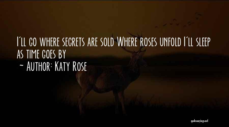 Katy Rose Quotes: I'll Go Where Secrets Are Sold Where Roses Unfold I'll Sleep As Time Goes By