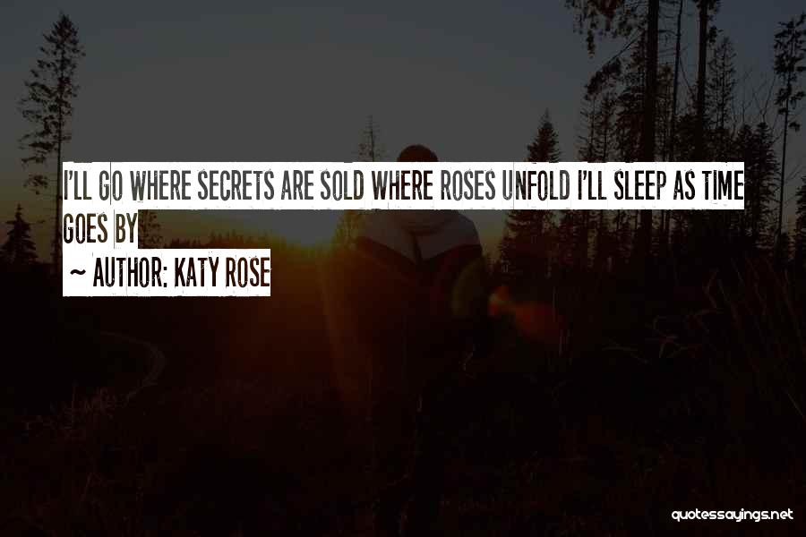 Katy Rose Quotes: I'll Go Where Secrets Are Sold Where Roses Unfold I'll Sleep As Time Goes By