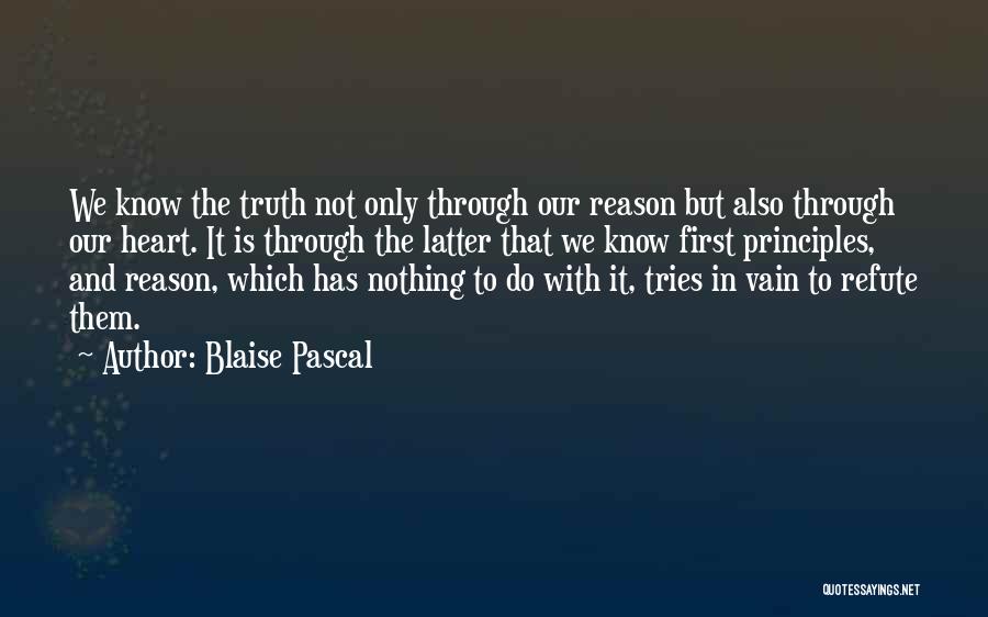 Blaise Pascal Quotes: We Know The Truth Not Only Through Our Reason But Also Through Our Heart. It Is Through The Latter That
