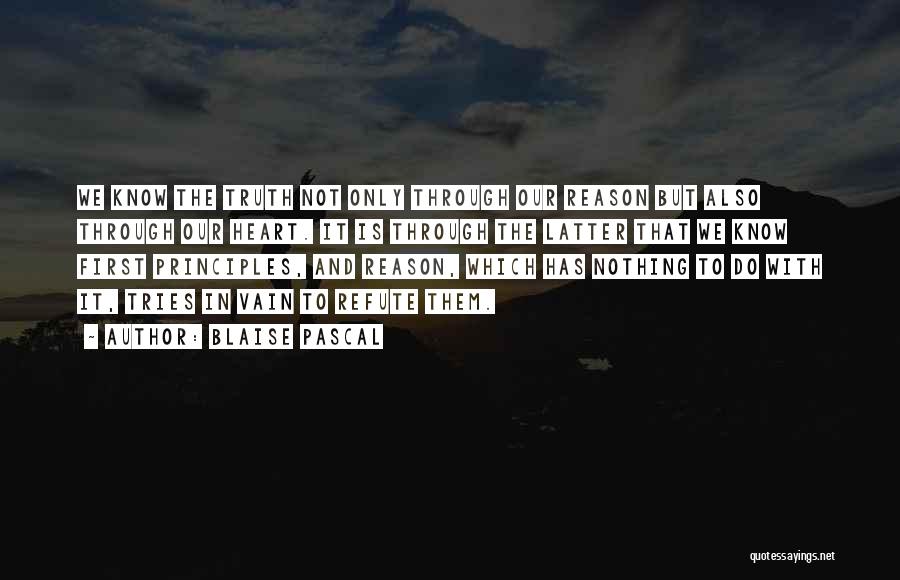 Blaise Pascal Quotes: We Know The Truth Not Only Through Our Reason But Also Through Our Heart. It Is Through The Latter That