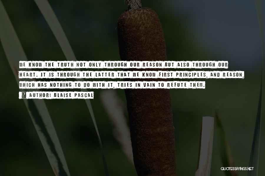 Blaise Pascal Quotes: We Know The Truth Not Only Through Our Reason But Also Through Our Heart. It Is Through The Latter That