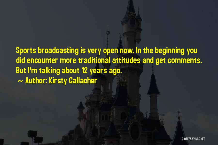 Kirsty Gallacher Quotes: Sports Broadcasting Is Very Open Now. In The Beginning You Did Encounter More Traditional Attitudes And Get Comments. But I'm