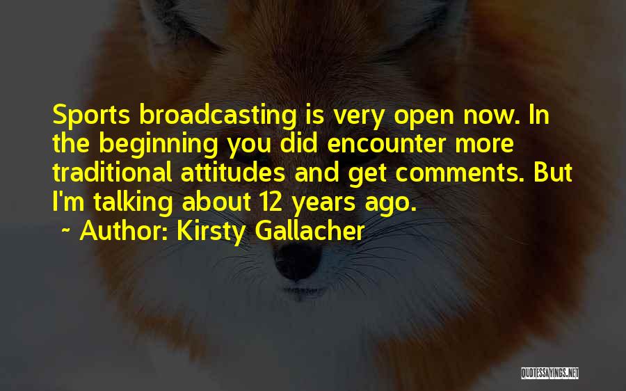 Kirsty Gallacher Quotes: Sports Broadcasting Is Very Open Now. In The Beginning You Did Encounter More Traditional Attitudes And Get Comments. But I'm