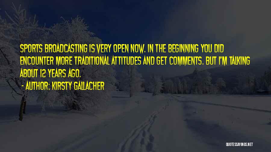 Kirsty Gallacher Quotes: Sports Broadcasting Is Very Open Now. In The Beginning You Did Encounter More Traditional Attitudes And Get Comments. But I'm