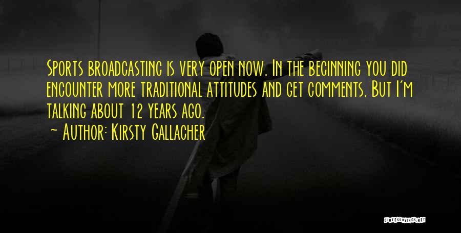 Kirsty Gallacher Quotes: Sports Broadcasting Is Very Open Now. In The Beginning You Did Encounter More Traditional Attitudes And Get Comments. But I'm