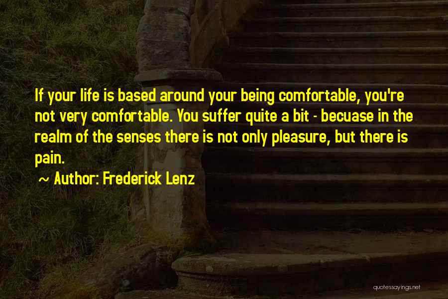 Frederick Lenz Quotes: If Your Life Is Based Around Your Being Comfortable, You're Not Very Comfortable. You Suffer Quite A Bit - Becuase
