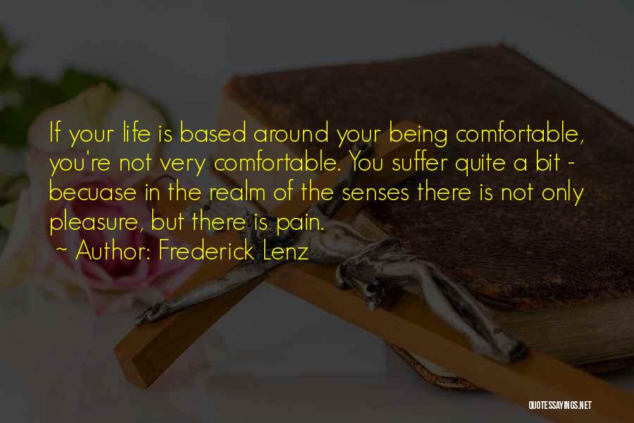 Frederick Lenz Quotes: If Your Life Is Based Around Your Being Comfortable, You're Not Very Comfortable. You Suffer Quite A Bit - Becuase