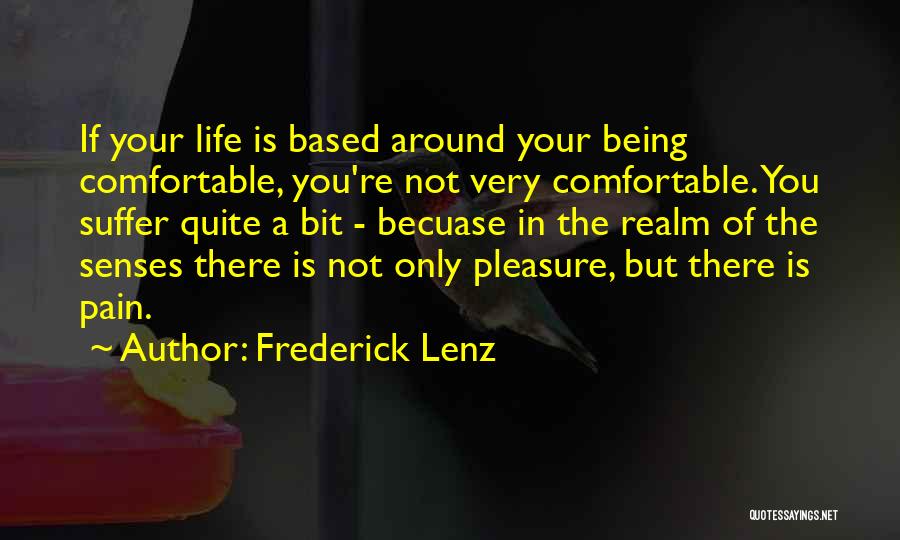 Frederick Lenz Quotes: If Your Life Is Based Around Your Being Comfortable, You're Not Very Comfortable. You Suffer Quite A Bit - Becuase