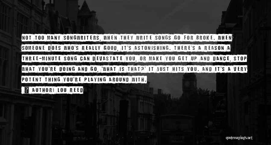 Lou Reed Quotes: Not Too Many Songwriters, When They Write Songs Go For Broke. When Someone Does Who's Really Good, It's Astonishing. There's