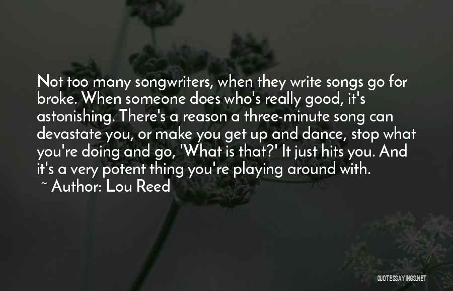 Lou Reed Quotes: Not Too Many Songwriters, When They Write Songs Go For Broke. When Someone Does Who's Really Good, It's Astonishing. There's