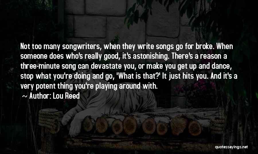 Lou Reed Quotes: Not Too Many Songwriters, When They Write Songs Go For Broke. When Someone Does Who's Really Good, It's Astonishing. There's