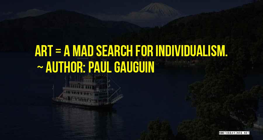 Paul Gauguin Quotes: Art = A Mad Search For Individualism.