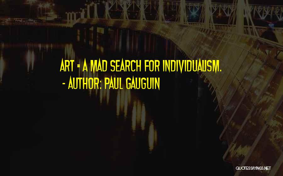 Paul Gauguin Quotes: Art = A Mad Search For Individualism.