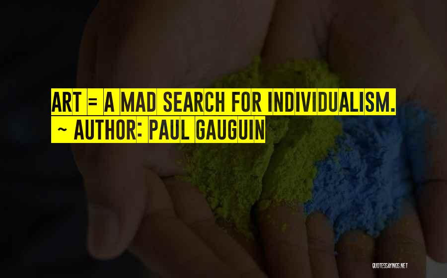 Paul Gauguin Quotes: Art = A Mad Search For Individualism.