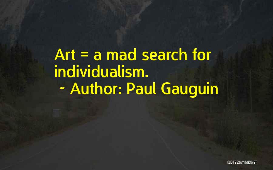 Paul Gauguin Quotes: Art = A Mad Search For Individualism.